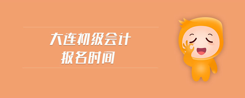 大連初級(jí)會(huì)計(jì)報(bào)名時(shí)間