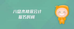 六盤水初級(jí)會(huì)計(jì)報(bào)名時(shí)間