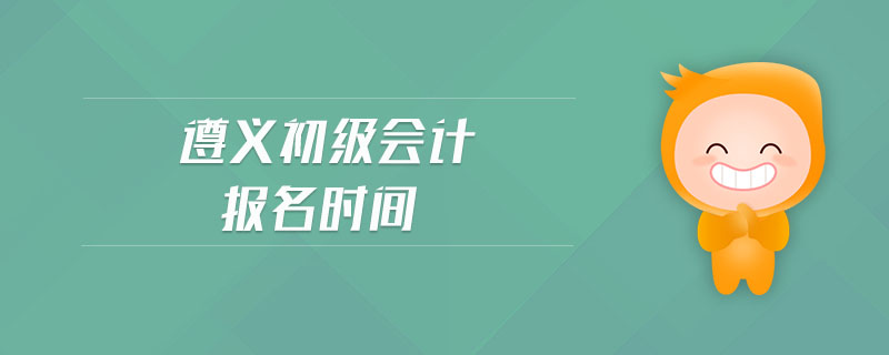 遵義初級會計報名時間