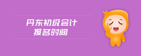 丹東初級(jí)會(huì)計(jì)報(bào)名時(shí)間