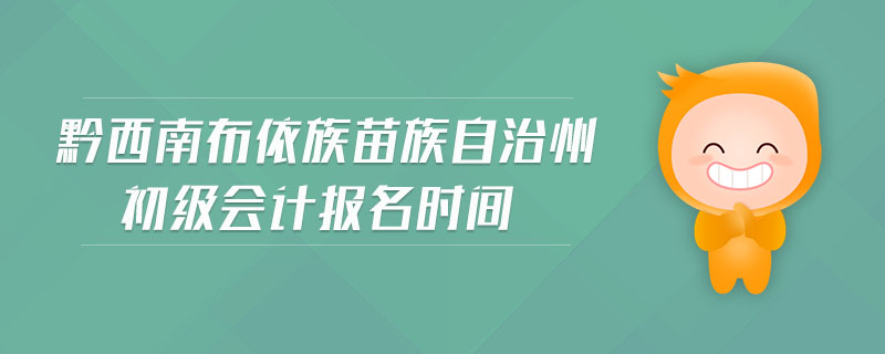 黔西南布依族苗族自治州初級會計報名時間