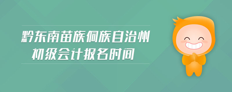 黔東南苗族侗族自治州初級會計(jì)報(bào)名時間