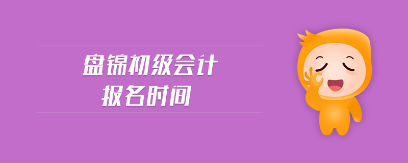 盤錦初級(jí)會(huì)計(jì)報(bào)名時(shí)間