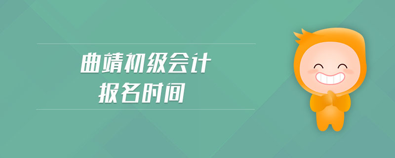 曲靖初級(jí)會(huì)計(jì)報(bào)名時(shí)間
