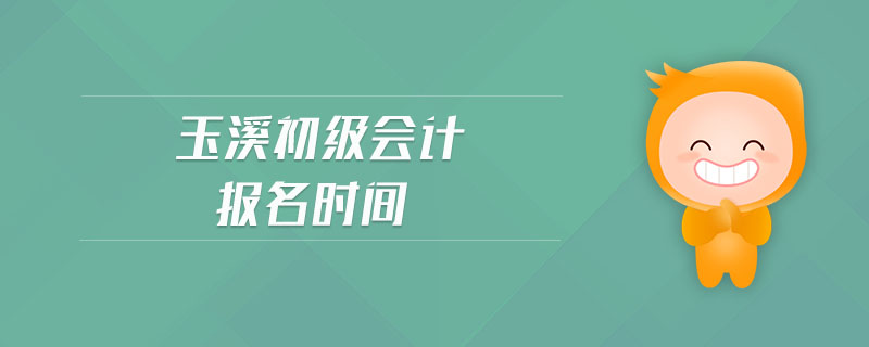 玉溪初級(jí)會(huì)計(jì)報(bào)名時(shí)間