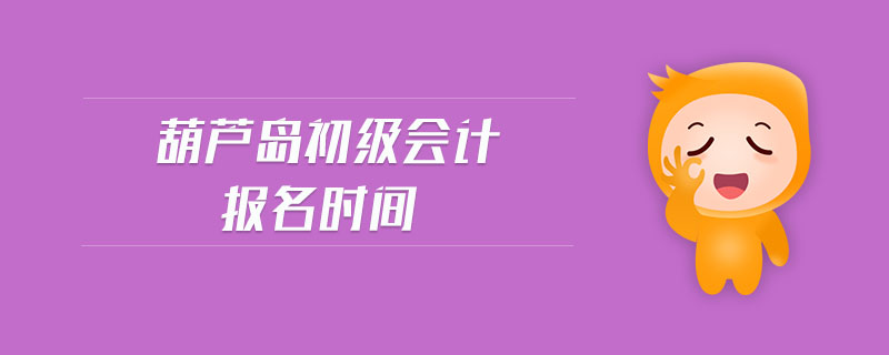 葫蘆島初級會計報名時間