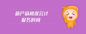 葫蘆島初級會計報名時間