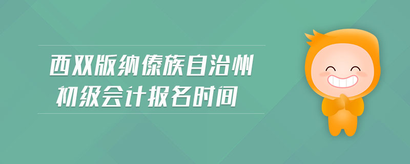 西雙版納傣族自治州初級(jí)會(huì)計(jì)報(bào)名時(shí)間