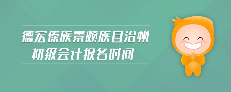 德宏傣族景頗族自治州初級(jí)會(huì)計(jì)報(bào)名時(shí)間