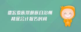 德宏傣族景頗族自治州初級會計報名時間