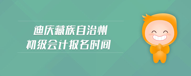 迪慶藏族自治州初級會計報名時間