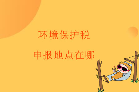 環(huán)境保護(hù)稅申報地點(diǎn)在哪？