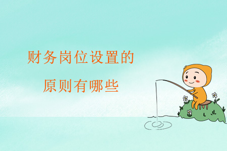 財(cái)務(wù)崗位設(shè)置的原則有哪些？