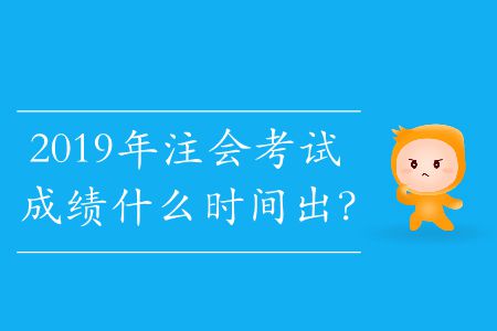 2019年注會考試成績什么時間出？