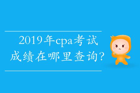2019年cpa考試成績在哪里查詢？