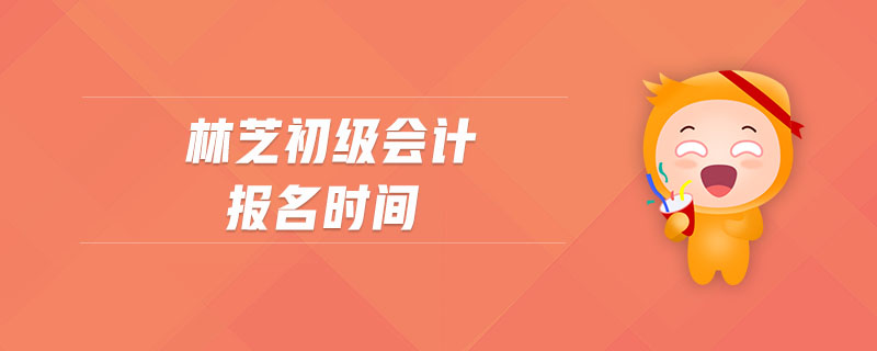 林芝初級會計報名時間