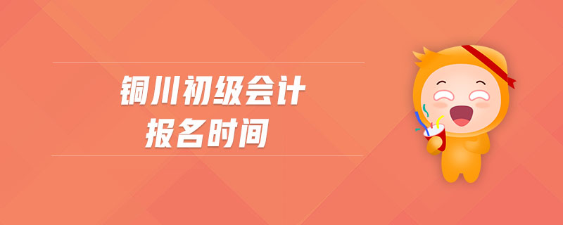 銅川初級(jí)會(huì)計(jì)報(bào)名時(shí)間 銅川初級(jí)會(huì)計(jì)報(bào)名時(shí)間