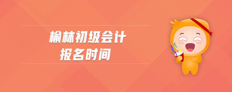 榆林初級(jí)會(huì)計(jì)報(bào)名時(shí)間