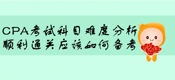 CPA考試科目難度分析，順利通關(guān)應該如何備考？