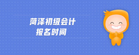 菏澤初級會計報名時間