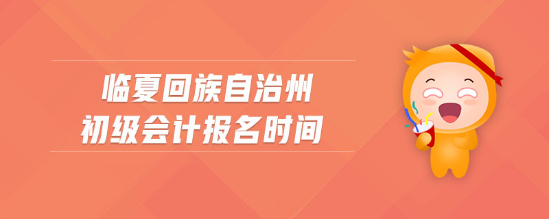臨夏回族自治州初級(jí)會(huì)計(jì)報(bào)名時(shí)間