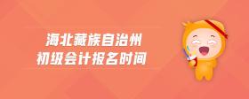 海北藏族自治州初級會計報名時間