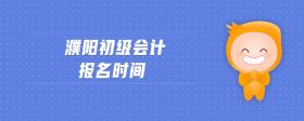濮陽初級會計報名時間