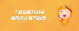 玉樹藏族自治州初級會計報名時間