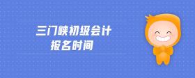 三門峽初級會計報名時間