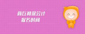 商丘初級會計報名時間