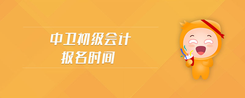 中衛(wèi)初級(jí)會(huì)計(jì)報(bào)名時(shí)間