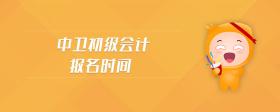 中衛(wèi)初級會計報名時間