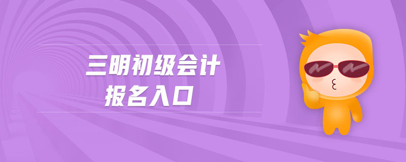 三明初級(jí)會(huì)計(jì)報(bào)名入口