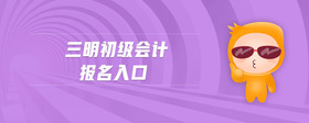 三明初級會計報名入口
