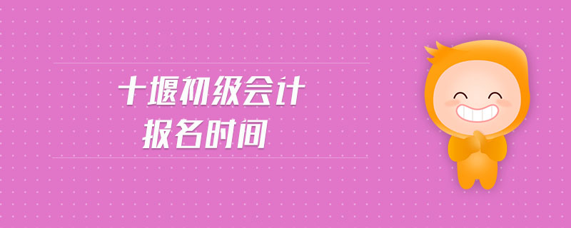 十堰初級(jí)會(huì)計(jì)報(bào)名時(shí)間