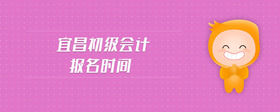 宜昌初級(jí)會(huì)計(jì)報(bào)名時(shí)間