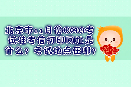 北京市11月份CMA考試準考信打印網(wǎng)址是什么？考試地點在哪？
