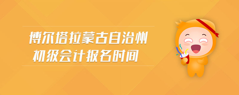 博爾塔拉蒙古自治州初級會計報名時間