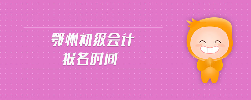 鄂州初級會計(jì)報(bào)名時(shí)間