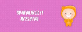 鄂州初級(jí)會(huì)計(jì)報(bào)名時(shí)間
