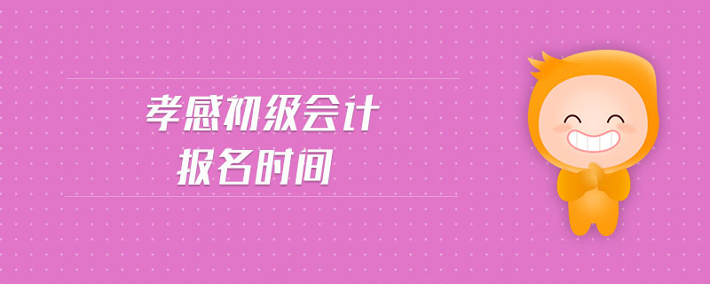 孝感初級會計報名時間