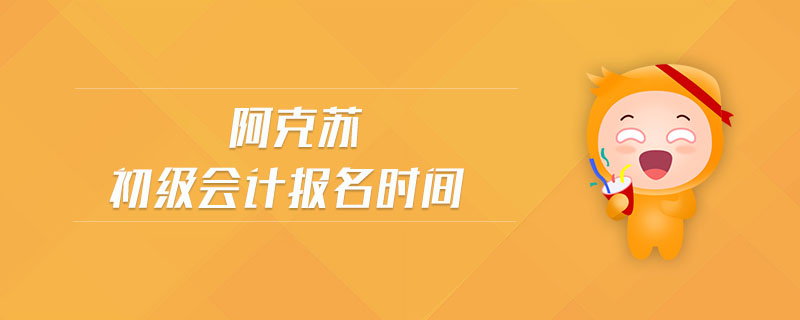 阿克蘇初級會計報名時間