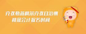 克孜勒蘇柯?tīng)柨俗巫灾沃莩跫?jí)會(huì)計(jì)報(bào)名時(shí)間
