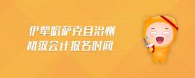伊犁哈薩克自治州初級(jí)會(huì)計(jì)報(bào)名時(shí)間