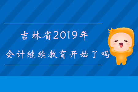 吉林省2019年會計繼續(xù)教育開始了嗎？