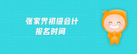 張家界初級會(huì)計(jì)報(bào)名時(shí)間