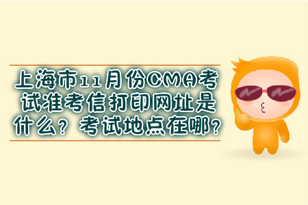 上海市11月份CMA考試準(zhǔn)考信打印網(wǎng)址是什么？考試地點在哪？