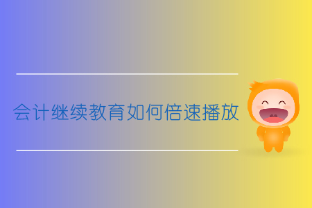 會(huì)計(jì)繼續(xù)教育如何倍速播放？