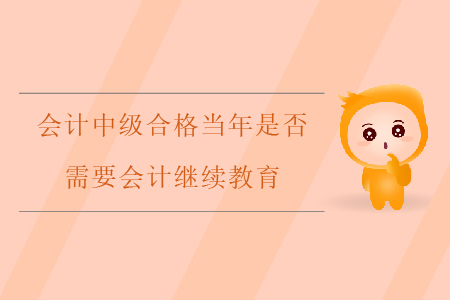會計中級合格當(dāng)年是否需要會計繼續(xù)教育？
