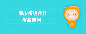佛山初級會計(jì)報(bào)名時(shí)間